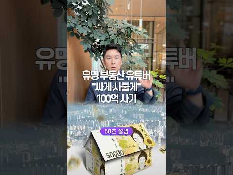 유명 부동산 유투버 “싸게 줄게” 100억 사기, 50초 안에 설명하기