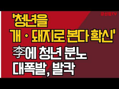 '청년을 개ㆍ돼지로 본다 확신/'李에 청년 분노 대폭발, 발칵/강신업 TV