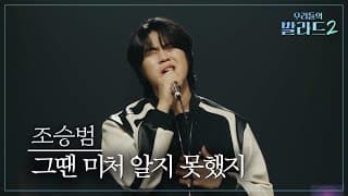 [우리들의 발라드] 조승범🎵그땐 미처 알지 못했지_이적｜261019 3회