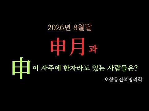 2026년 8월달  신월(申月)의 해석과  사주에 신(申)이 한자라도 있는 사람들은?    오상유진석명리학강의