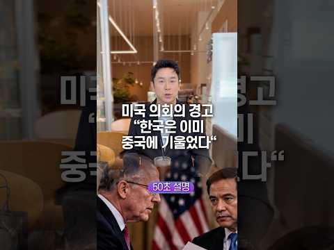 미국 의회의 경고 “한국은 이미 중국에 기울었다” 50초 안에 설명하기