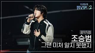 [4K직캠] 조승범🎧그땐 미처 알지 못했지｜'우리들의 발라드' 261019 3회