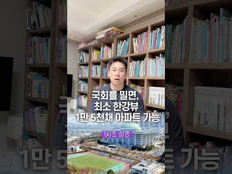 국회를 밀면, 최소 한강뷰 1만 5천채 아파트 가능… 50초 안에 설명하기