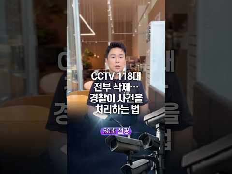 CCTV 118대 전부 삭제… 경찰이 사건을 처리하는 법, 50초 안에 설명하기