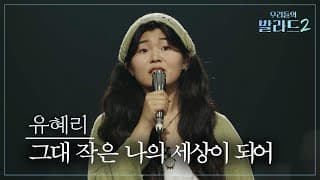 [우리들의 발라드] 유혜리🎵그대 작은 나의 세상이 되어_카더가든｜261019 3회