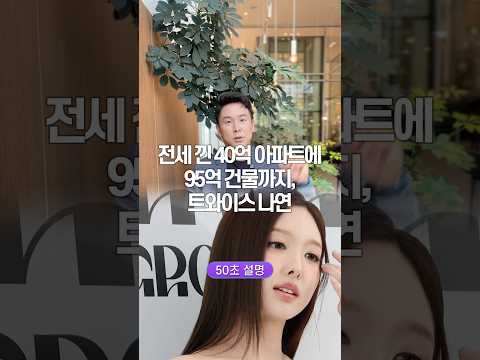 전세 낀 40억 아파트에 95억 건물까지, 트와이스 나연… 50초 안에 설명하기